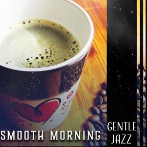 Smooth Morning: Gentle Jazz (Mellow Collection for Good Morning, Coffe Shop, Nice Mood)