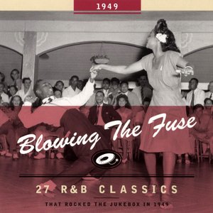 Blowing The Fuse - 27 R&B Classics That Rocked The Jukebox In 1949
