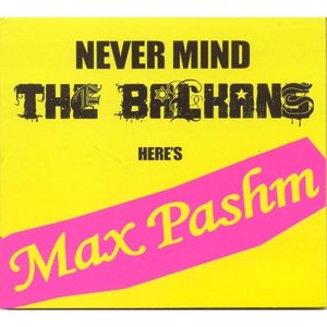 Never mind the Balkans here's Max Pashm