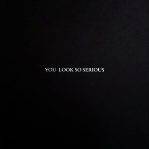 You Look So Serious