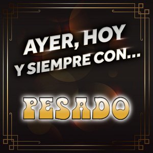 Ayer, Hoy Y Siempre Con… Pesado
