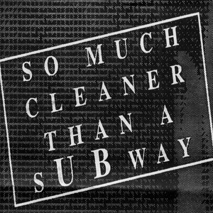 So Much Cleaner Than A Subway