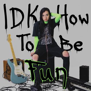 IDK How To Be Fun