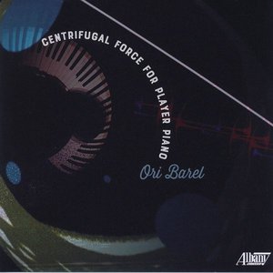 Ori Barel: Centrifugal Force for Player Piano