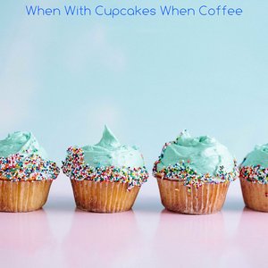 When With Cupcakes When Coffee