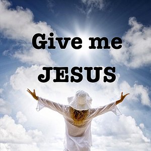 Give Me Jesus