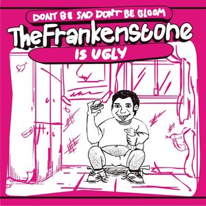 Don't Be Sad Don't Be Gloom The Frankenstone Is Ugly