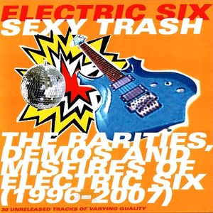 Sexy Trash: The Rarities, Demos And Misfires Of Electric Six (1996-2007)