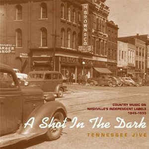 A Shot in the Dark - Tennessee Jive - Country Music on Nashville's Independent Labels 1945-1955, Vol. 1