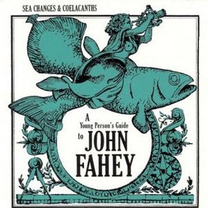 Sea Changes & Coelacanths: A Young Person's Guide To John Fahey