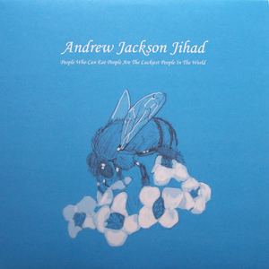 People Who Can Eat People Are the Luckiest People in the World by Andrew Jackson Jihad