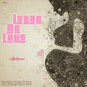 Labor of Love - Ambient (Soothing Songs to Help You Through Child Birth), Vol. 1