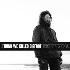 I Think We Killed Bigfoot (Instrumentals)