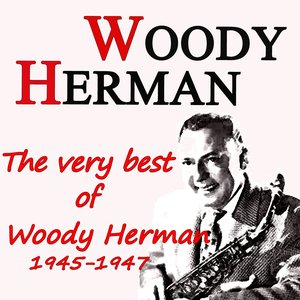 The Very Best of Woody Herman 1945-1947 (Original Recordings Digitally Remastered)