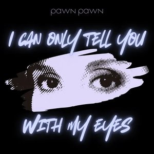 I Can Only Tell You With My Eyes