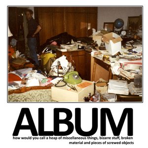 ALBUM - How would you call a heap of miscellaneous things, bizarre stuff, broken material and pieces of screwed objects