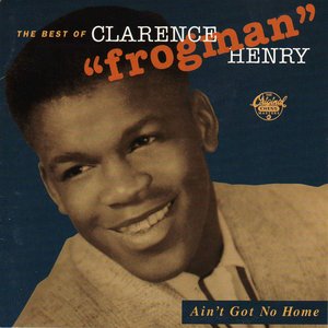 Ain't Got No Home: The Best Of Clarence "Frogman" Henry