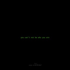 You Can't Not Be Who You Are