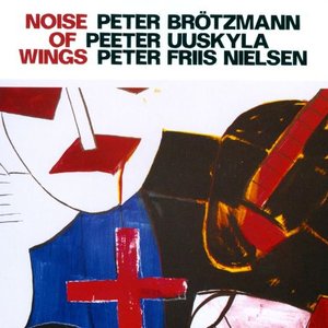 Brotzmann, Peter / Uuskyla, Peeter / Nielsen, Peter Friis: Noise of Wings