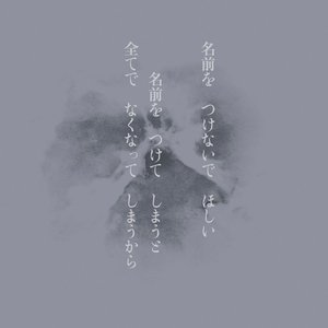 名前を つけないで ほしい 名前を つけて しまうと 全てで なくなって しまうから