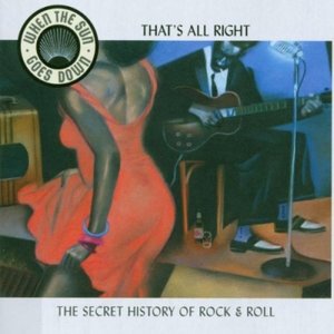 When the Sun Goes Down, Vol. 4: That's All Right - The Secret History of Rock 'n' Roll