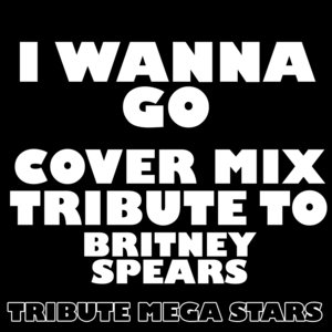 I Wanna Go (Cover Mix Tribute to Britney Spears)