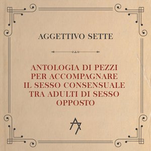 Aggettivo Sette - Antologia Di Pezzi Per Accompagnare Il Sesso Consensuale Tra Adulti Di Sesso Opposto