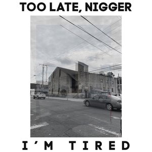 Too Late Nigger, I'm Tired
