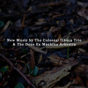 New Music by The Colossal Ithaca Trio & The Deus Ex Machina Arkestra