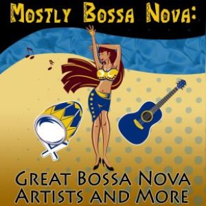 Mostly Bossa Nova: Great Bossa Nova Artists and More