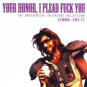 Your Honor, I Plead Fuck You (The Unessential Shitbirdz Collection) [Best of 2006-2011]