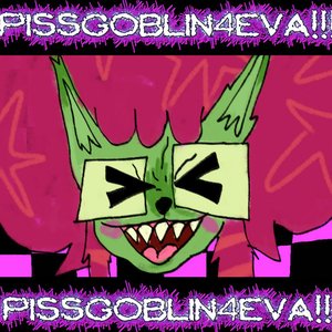 PISSGOBLIN4EVA!!!!