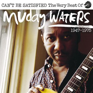 Can’t Be Satisfied: The Very Best Of Muddy Waters 1947 – 1975