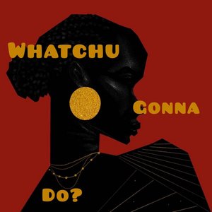 Whatchu Gonna Do?