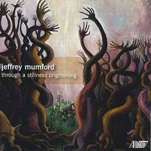 Image for 'Jeffrey Mumford: Through a stillness brightening'