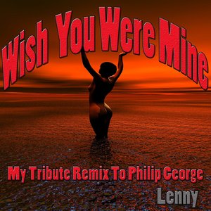 Wish You Were Mine: My Tribute Remix to Philip George