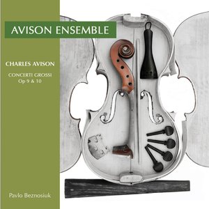 Avison, C.: 12 Concerti Grossi, Op. 9 / 6 Concerti Grossi, Op. 10