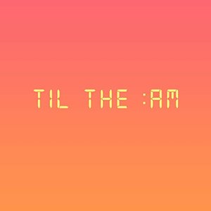 Til The :AM