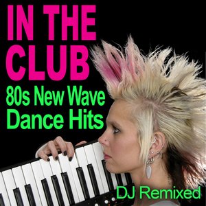 In The Club - 80s New Wave Dance Hits - DJ Remixed