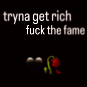 Tryna Get Rich Fuck The Fame