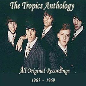 The Tropics Anthology - All Original Recordings 1965-1969