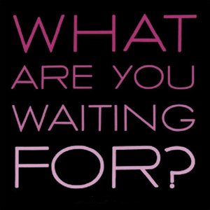 What You Waiting For