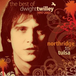 The Best Of Dwight Twilley 1997-2007 - Northridge to Tulsa