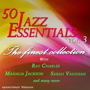 50 Jazz Essentials, Vol. 3 (The Finest Collection With Ray Charles, Mahalia Jackson, Sarah Vaughan and Many More)