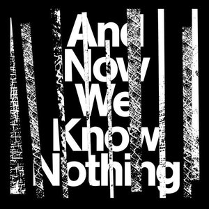 And Now We Know Nothing