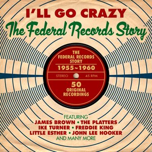 I'll Go Crazy: The Federal Records Story 1955-1960
