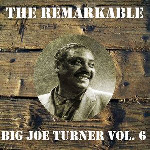 The Remarkable Big Joe Turner, Vol. 6