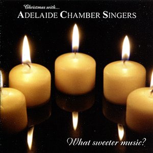 What Sweeter Music? (Christmas With Adelaide Chamber Singers)