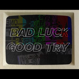 BAD LUCK GOOD TRY