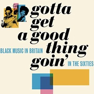 Gotta Get A Good Thing Goin' (Black Music In Britain In The Sixties)